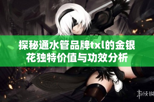 探秘通水管品牌txl的金银花独特价值与功效分析