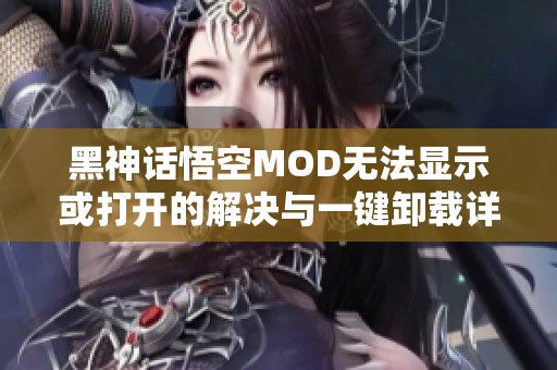 黑神话悟空MOD无法显示或打开的解决与一键卸载详解教程