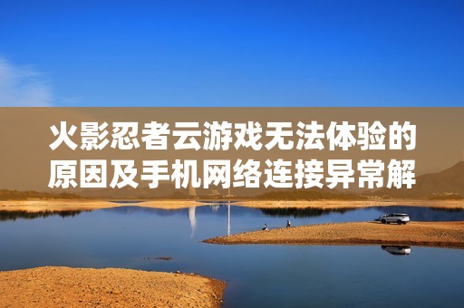 火影忍者云游戏无法体验的原因及手机网络连接异常解决方法