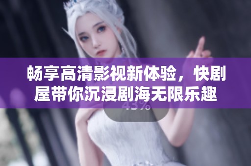 畅享高清影视新体验，快剧屋带你沉浸剧海无限乐趣