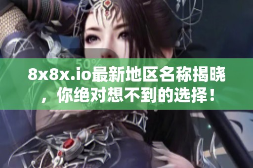 8x8x.io最新地区名称揭晓，你绝对想不到的选择！