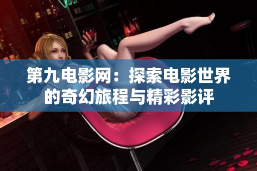 第九电影网：探索电影世界的奇幻旅程与精彩影评
