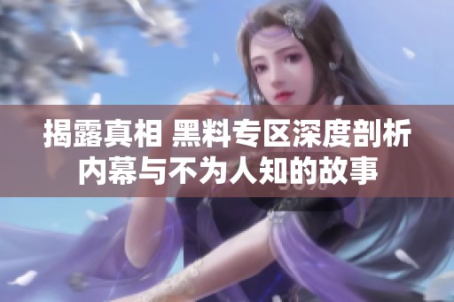 揭露真相 黑料专区深度剖析内幕与不为人知的故事