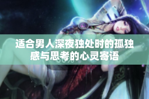 适合男人深夜独处时的孤独感与思考的心灵寄语