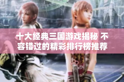 十大经典三国游戏揭秘 不容错过的精彩排行榜推荐