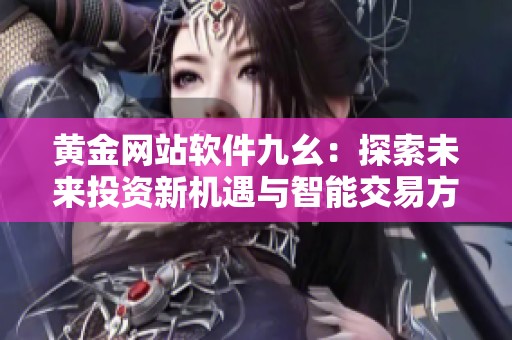 黄金网站软件九幺：探索未来投资新机遇与智能交易方式