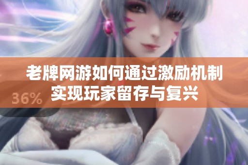老牌网游如何通过激励机制实现玩家留存与复兴