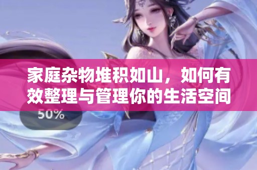 家庭杂物堆积如山，如何有效整理与管理你的生活空间