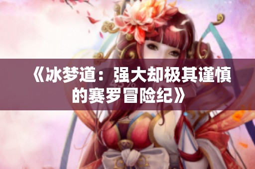 《冰梦道：强大却极其谨慎的赛罗冒险纪》
