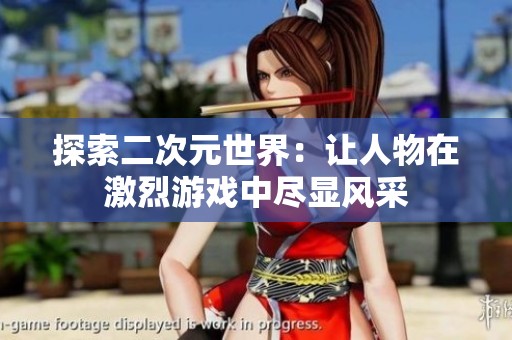 探索二次元世界：让人物在激烈游戏中尽显风采
