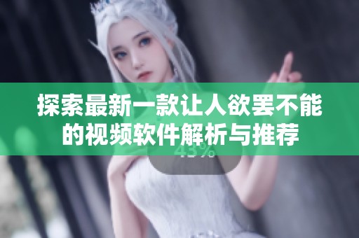 探索最新一款让人欲罢不能的视频软件解析与推荐