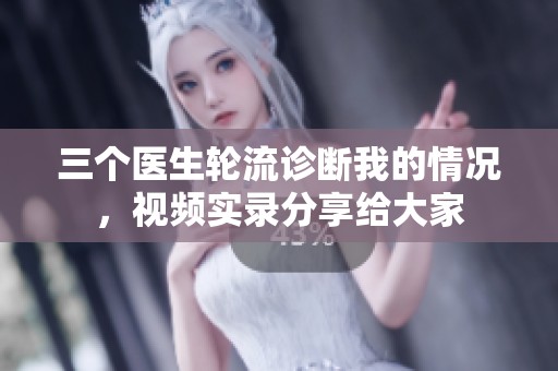 三个医生轮流诊断我的情况，视频实录分享给大家