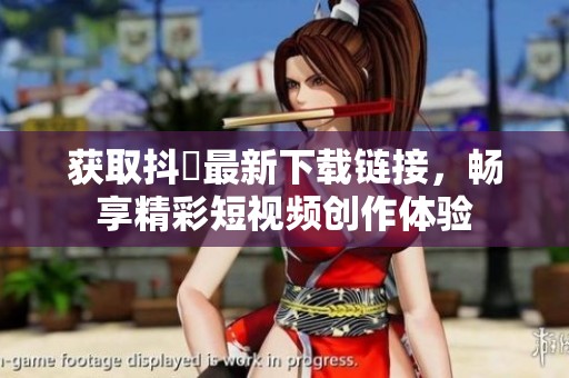获取抖抈最新下载链接，畅享精彩短视频创作体验