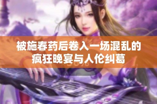 被施春药后卷入一场混乱的疯狂晚宴与人伦纠葛