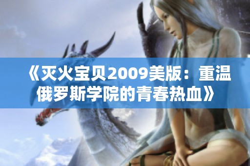 《灭火宝贝2009美版：重温俄罗斯学院的青春热血》