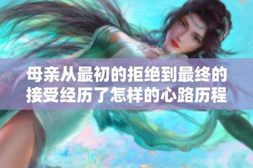 母亲从最初的拒绝到最终的接受经历了怎样的心路历程