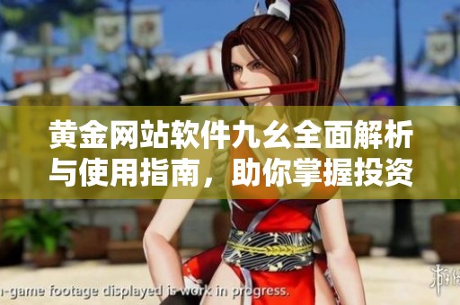 黄金网站软件九幺全面解析与使用指南，助你掌握投资秘诀