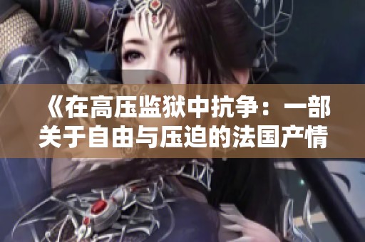《在高压监狱中抗争：一部关于自由与压迫的法国产情电影》
