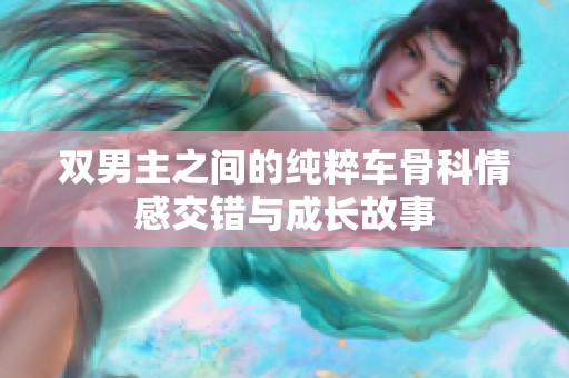 双男主之间的纯粹车骨科情感交错与成长故事