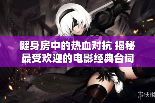 健身房中的热血对抗 揭秘最受欢迎的电影经典台词