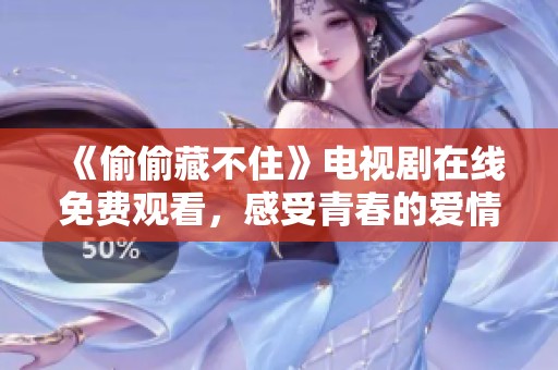 《偷偷藏不住》电视剧在线免费观看，感受青春的爱情故事