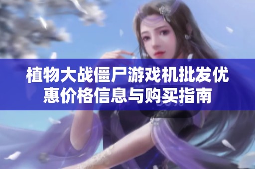 植物大战僵尸游戏机批发优惠价格信息与购买指南