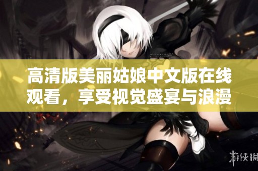 高清版美丽姑娘中文版在线观看，享受视觉盛宴与浪漫故事
