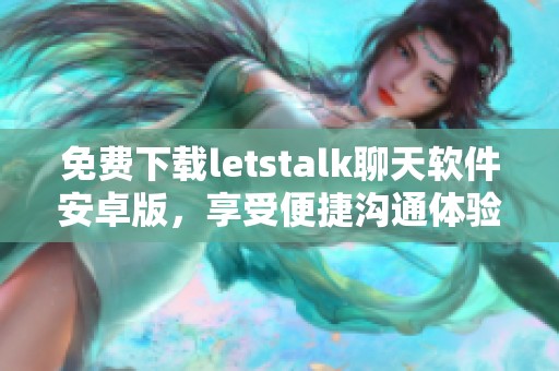 免费下载letstalk聊天软件安卓版，享受便捷沟通体验