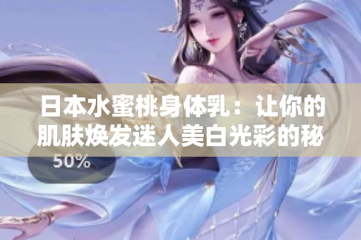 日本水蜜桃身体乳：让你的肌肤焕发迷人美白光彩的秘密