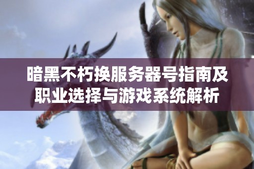 暗黑不朽换服务器号指南及职业选择与游戏系统解析