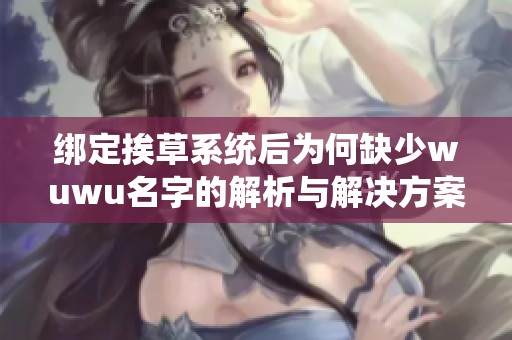 绑定挨草系统后为何缺少wuwu名字的解析与解决方案