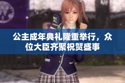 公主成年典礼隆重举行，众位大臣齐聚祝贺盛事