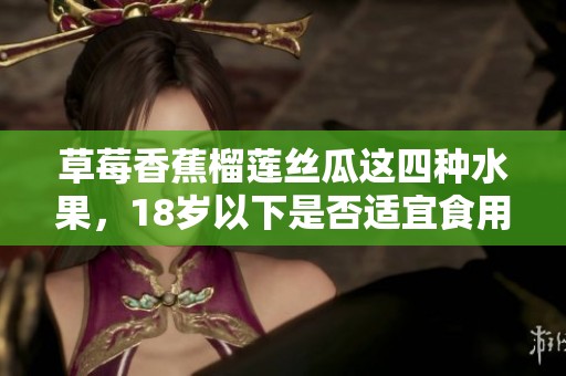 草莓香蕉榴莲丝瓜这四种水果，18岁以下是否适宜食用解析