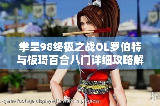 拳皇98终极之战OL罗伯特与板琦百合八门详细攻略解析