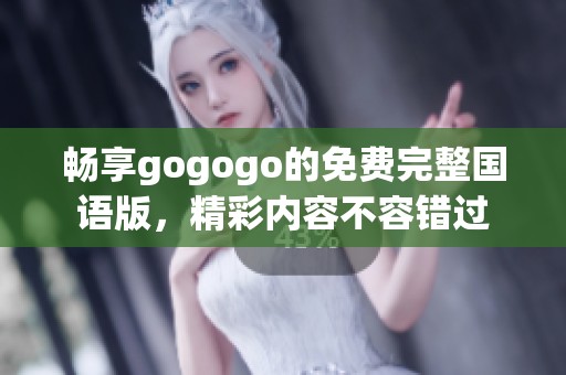 畅享gogogo的免费完整国语版，精彩内容不容错过