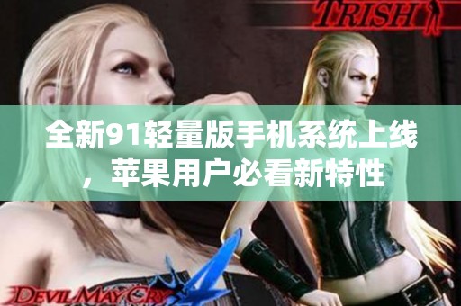 全新91轻量版手机系统上线，苹果用户必看新特性