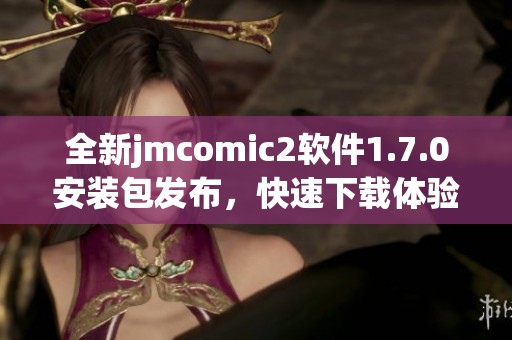 全新jmcomic2软件1.7.0安装包发布，快速下载体验升级
