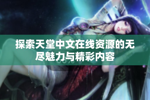 探索天堂中文在线资源的无尽魅力与精彩内容