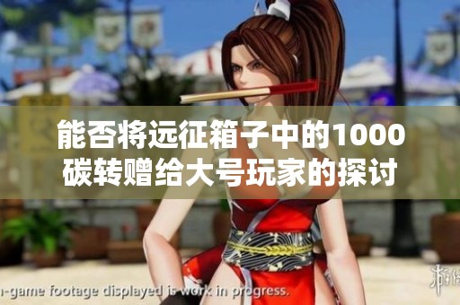 能否将远征箱子中的1000碳转赠给大号玩家的探讨
