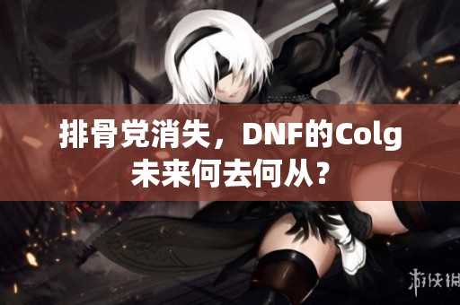 排骨党消失，DNF的Colg未来何去何从？
