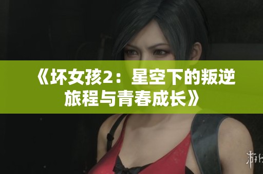 《坏女孩2：星空下的叛逆旅程与青春成长》