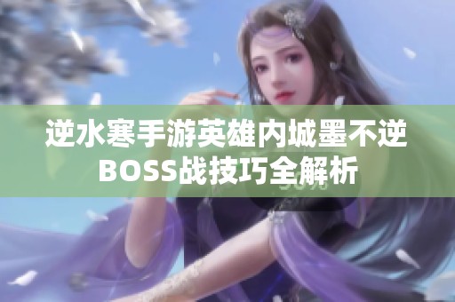 逆水寒手游英雄内城墨不逆BOSS战技巧全解析