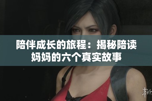 陪伴成长的旅程：揭秘陪读妈妈的六个真实故事