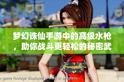梦幻诛仙手游中的高级水枪，助你战斗更轻松的秘密武器