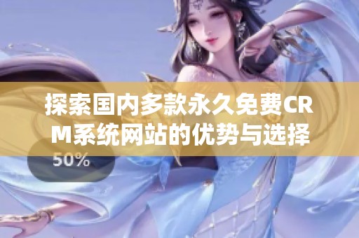 探索国内多款永久免费CRM系统网站的优势与选择