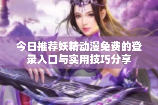 今日推荐妖精动漫免费的登录入口与实用技巧分享