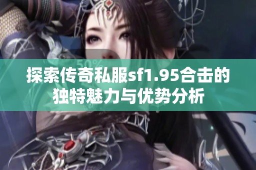 探索传奇私服sf1.95合击的独特魅力与优势分析