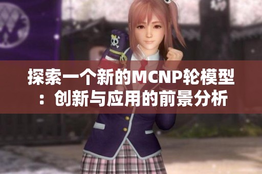 探索一个新的MCNP轮模型：创新与应用的前景分析