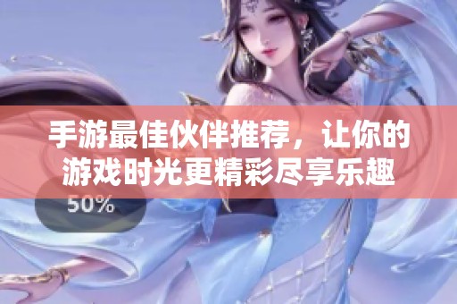 手游最佳伙伴推荐，让你的游戏时光更精彩尽享乐趣