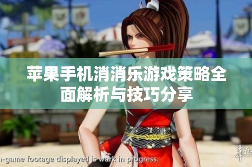 苹果手机消消乐游戏策略全面解析与技巧分享